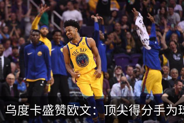 乌度卡盛赞欧文：顶尖得分手为球队提供空间