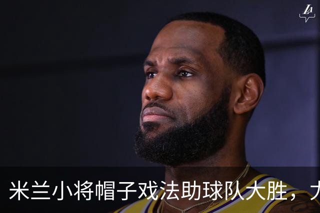 米兰小将帽子戏法助球队大胜，尤文逆转捍卫荣誉