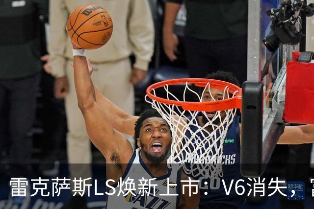 雷克萨斯LS焕新上市：V6消失，富豪们或更青睐